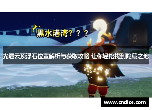 光遇云顶浮石位置解析与获取攻略 让你轻松找到隐藏之地