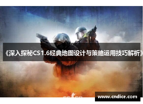 《深入探秘CS1.6经典地图设计与策略运用技巧解析》 《深入探秘CS1.6经典地图设计与策略运用技巧解析》