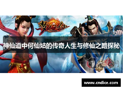 神仙道中何仙姑的传奇人生与修仙之路探秘